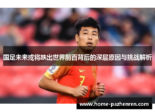 国足未来或将跌出世界前百背后的深层原因与挑战解析