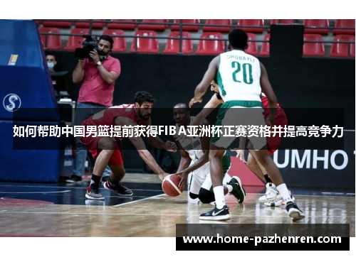 如何帮助中国男篮提前获得FIBA亚洲杯正赛资格并提高竞争力