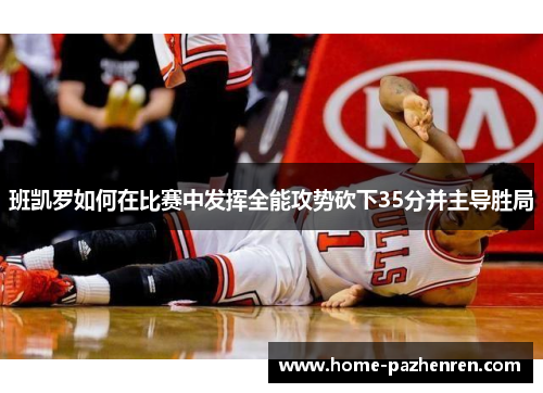 班凯罗如何在比赛中发挥全能攻势砍下35分并主导胜局