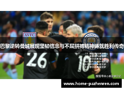 巴黎逆转曼城展现坚韧信念与不屈拼搏精神铸就胜利传奇