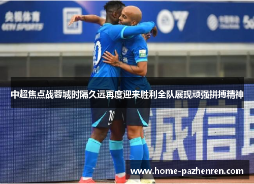 中超焦点战蓉城时隔久远再度迎来胜利全队展现顽强拼搏精神