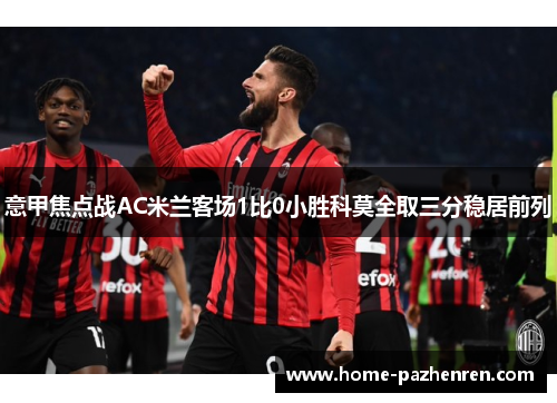 意甲焦点战AC米兰客场1比0小胜科莫全取三分稳居前列