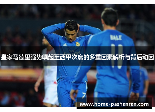 皇家马德里强势崛起至西甲次席的多重因素解析与背后动因