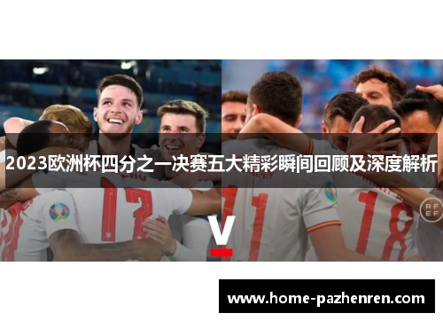 2023欧洲杯四分之一决赛五大精彩瞬间回顾及深度解析