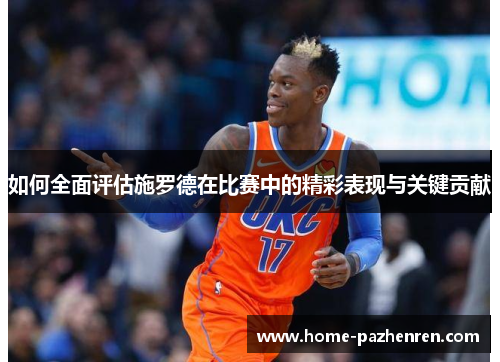 如何全面评估施罗德在比赛中的精彩表现与关键贡献