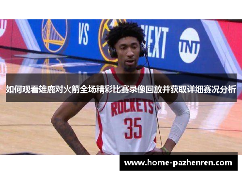 如何观看雄鹿对火箭全场精彩比赛录像回放并获取详细赛况分析
