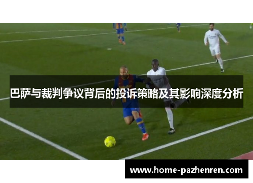 巴萨与裁判争议背后的投诉策略及其影响深度分析
