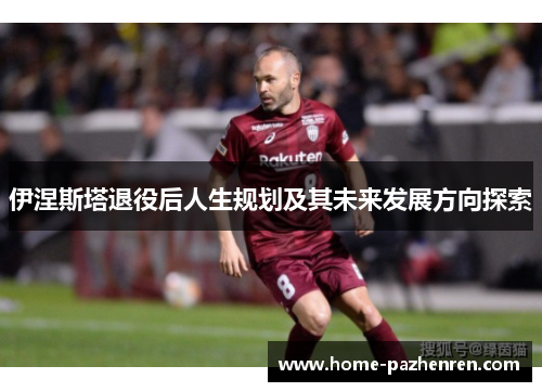 伊涅斯塔退役后人生规划及其未来发展方向探索