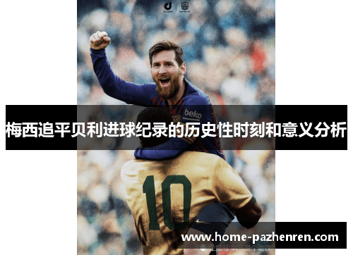 梅西追平贝利进球纪录的历史性时刻和意义分析
