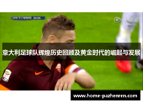 意大利足球队辉煌历史回顾及黄金时代的崛起与发展