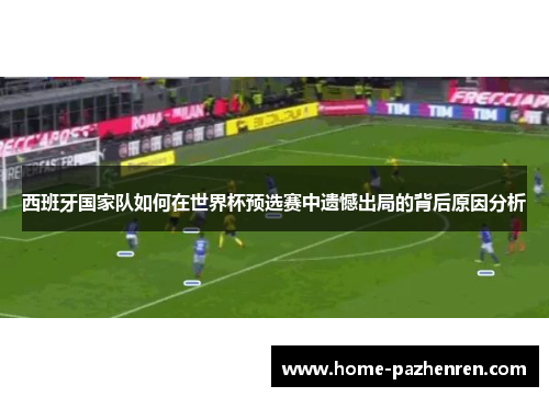 西班牙国家队如何在世界杯预选赛中遗憾出局的背后原因分析