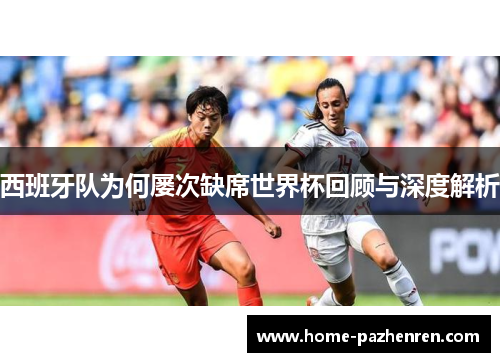 西班牙队为何屡次缺席世界杯回顾与深度解析