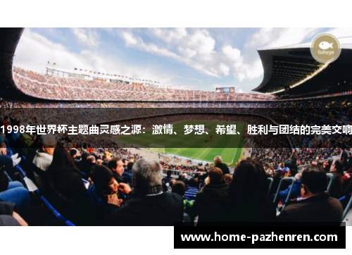 1998年世界杯主题曲灵感之源：激情、梦想、希望、胜利与团结的完美交响