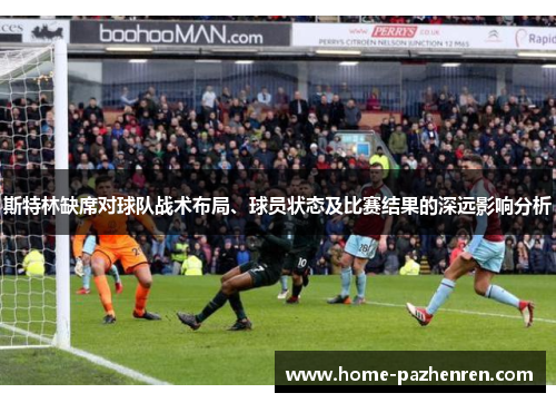 斯特林缺席对球队战术布局、球员状态及比赛结果的深远影响分析