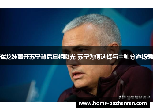 崔龙洙离开苏宁背后真相曝光 苏宁为何选择与主帅分道扬镳