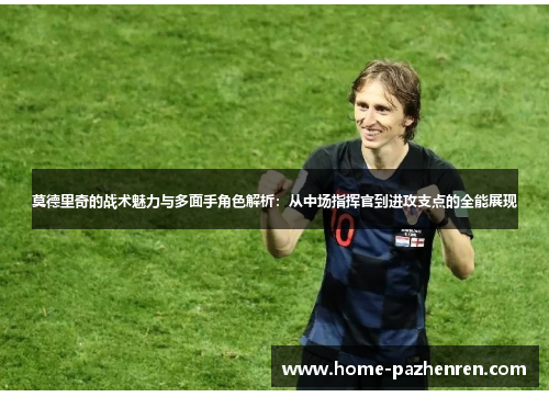 莫德里奇的战术魅力与多面手角色解析：从中场指挥官到进攻支点的全能展现