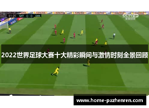 2022世界足球大赛十大精彩瞬间与激情时刻全景回顾