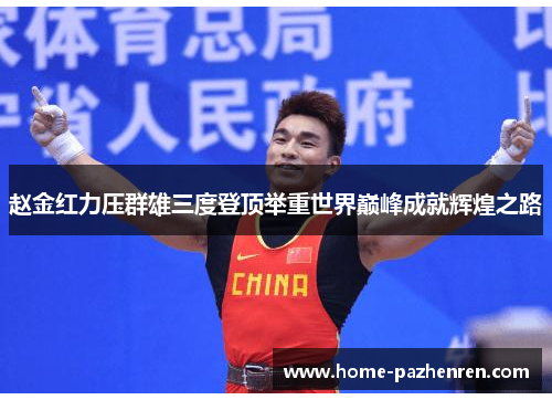 赵金红力压群雄三度登顶举重世界巅峰成就辉煌之路