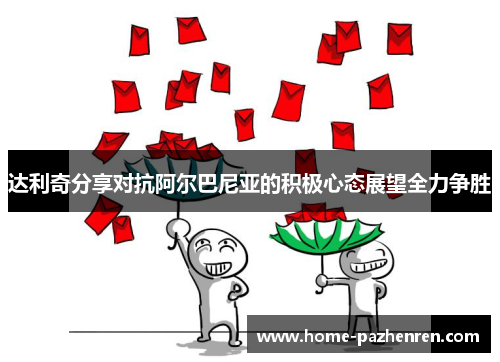 达利奇分享对抗阿尔巴尼亚的积极心态展望全力争胜