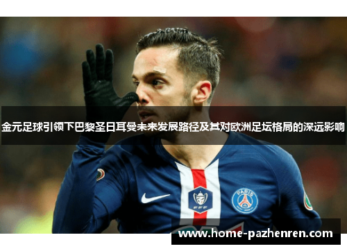 金元足球引领下巴黎圣日耳曼未来发展路径及其对欧洲足坛格局的深远影响