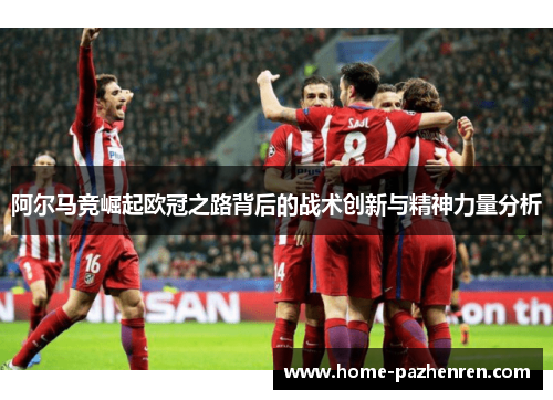 阿尔马竞崛起欧冠之路背后的战术创新与精神力量分析