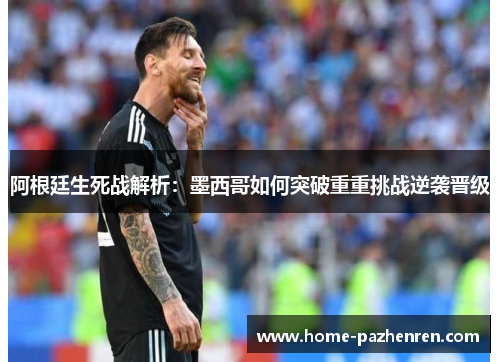 阿根廷生死战解析：墨西哥如何突破重重挑战逆袭晋级