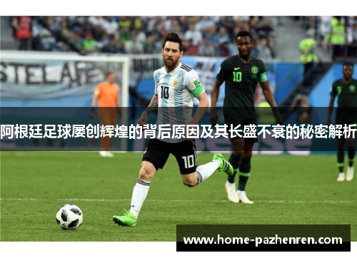 阿根廷足球屡创辉煌的背后原因及其长盛不衰的秘密解析