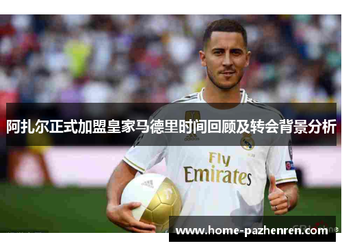 阿扎尔正式加盟皇家马德里时间回顾及转会背景分析