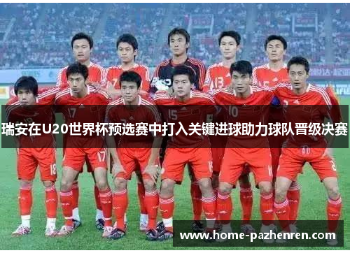 瑞安在U20世界杯预选赛中打入关键进球助力球队晋级决赛 瑞安在U20世界杯预选赛中打入关键进球助力球队晋级决赛