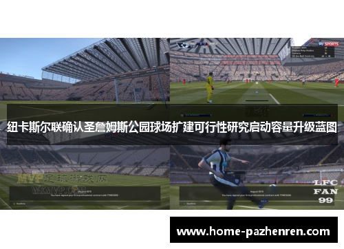 纽卡斯尔联确认圣詹姆斯公园球场扩建可行性研究启动容量升级蓝图