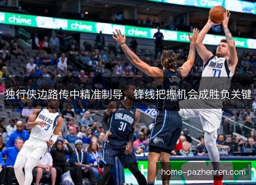 独行侠边路传中精准制导,锋线把握机会成胜负关键 独行侠边路传中精准制导,锋线把握机会成胜负关键